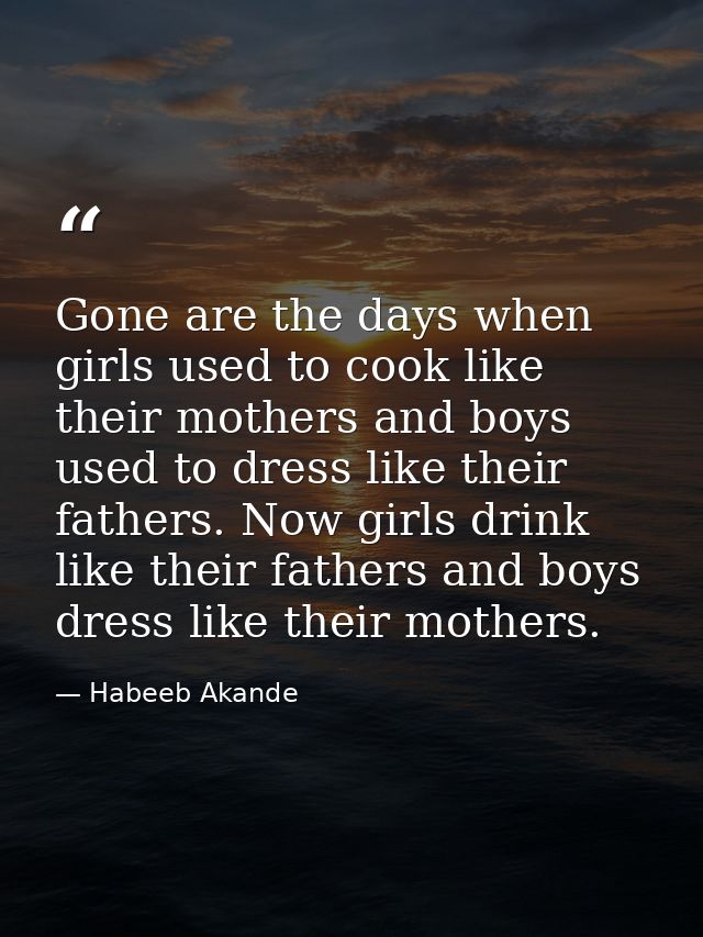 Gone are the days when girls used to cook like their mothers and boys used to dress like their fathers. Now girls drink  — Habeeb Akande
