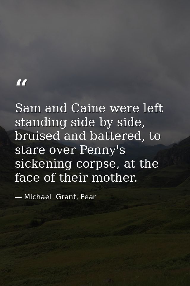 Sam and Caine were left standing side by side, bruised and battered, to stare over Penny's sickening corpse, at the face — Michael  Grant, Fear