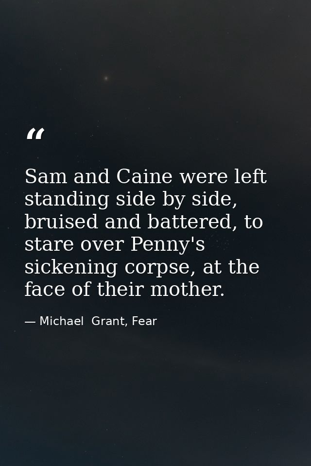 Sam and Caine were left standing side by side, bruised and battered, to stare over Penny's sickening corpse, at the face — Michael  Grant, Fear