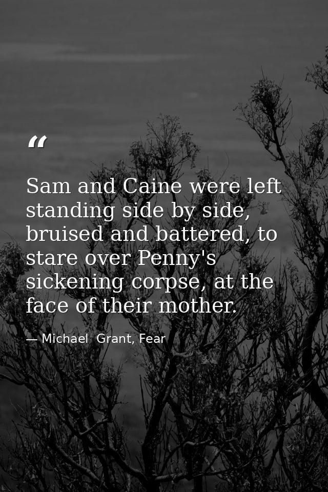 Sam and Caine were left standing side by side, bruised and battered, to stare over Penny's sickening corpse, at the face — Michael  Grant, Fear
