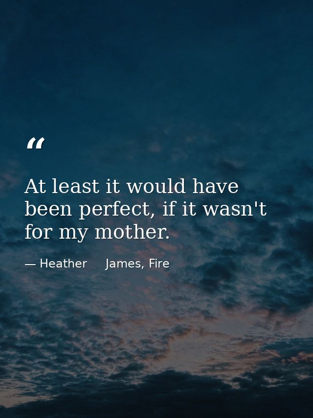 At least it would have been perfect, if it wasn't for my mother. — Heather     James, Fire