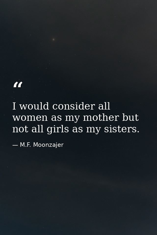 I would consider all women as my mother but not all girls as my sisters. — M.F. Moonzajer