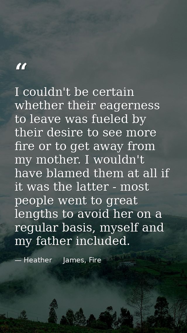 I couldn't be certain whether their eagerness to leave was fueled by their desire to see more fire or to get away from m — Heather     James, Fire