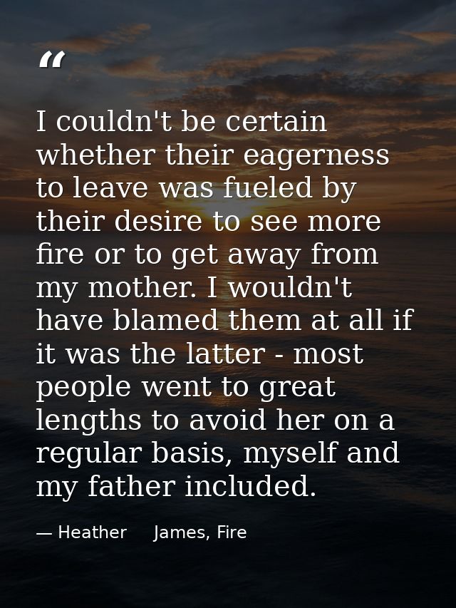 I couldn't be certain whether their eagerness to leave was fueled by their desire to see more fire or to get away from m — Heather     James, Fire