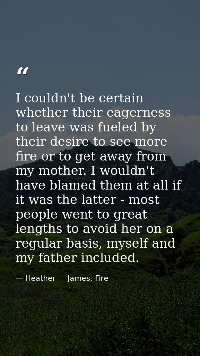 I couldn't be certain whether their eagerness to leave was fueled by their desire to see more fire or to get away from m — Heather     James, Fire