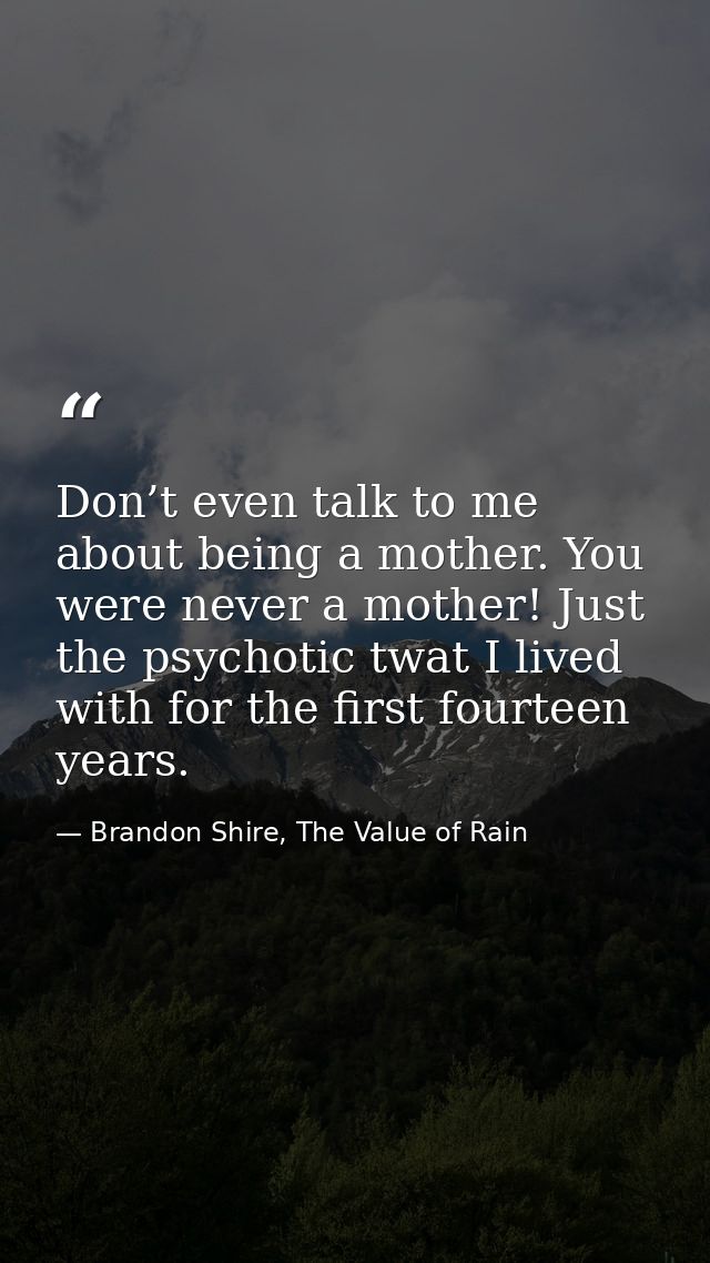 Don’t even talk to me about being a mother. You were never a mother! Just the psychotic twat I lived with for the first  — Brandon Shire, The Value of Rain