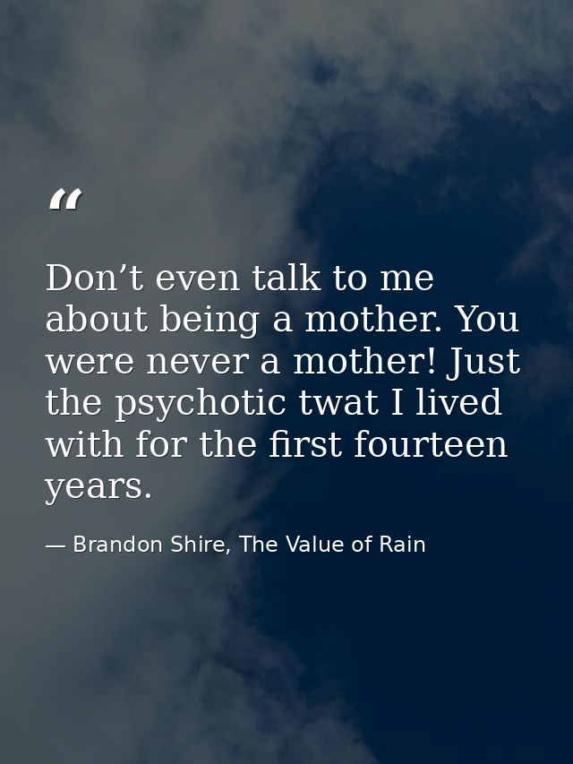 Don’t even talk to me about being a mother. You were never a mother! Just the psychotic twat I lived with for the first  — Brandon Shire, The Value of Rain