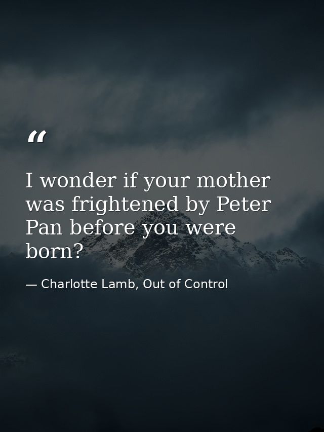I wonder if your mother was frightened by Peter Pan before you were born? — Charlotte Lamb, Out of Control