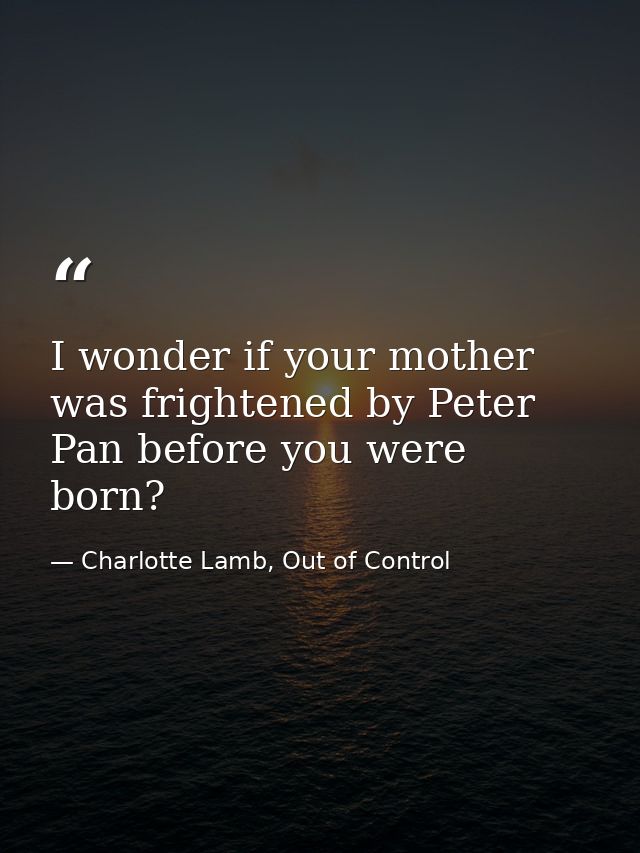 I wonder if your mother was frightened by Peter Pan before you were born? — Charlotte Lamb, Out of Control
