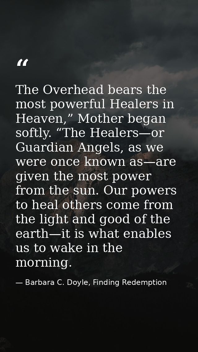 The Overhead bears the most powerful Healers in Heaven,” Mother began softly. “The Healers—or Guardian Angels, as we wer — Barbara C. Doyle, Finding Redemption