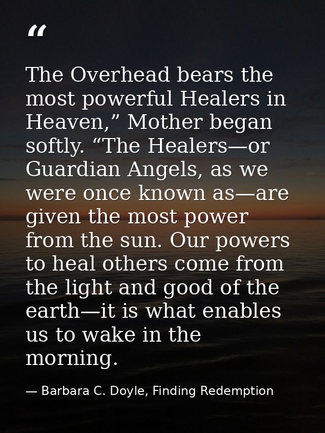 The Overhead bears the most powerful Healers in Heaven,” Mother began softly. “The Healers—or Guardian Angels, as we wer — Barbara C. Doyle, Finding Redemption