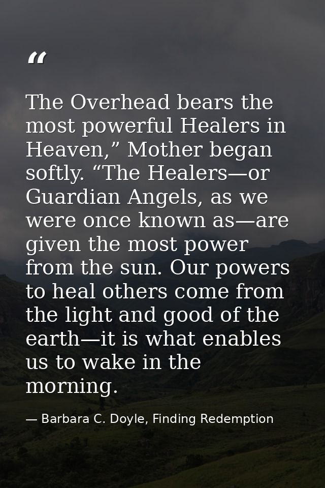The Overhead bears the most powerful Healers in Heaven,” Mother began softly. “The Healers—or Guardian Angels, as we wer — Barbara C. Doyle, Finding Redemption