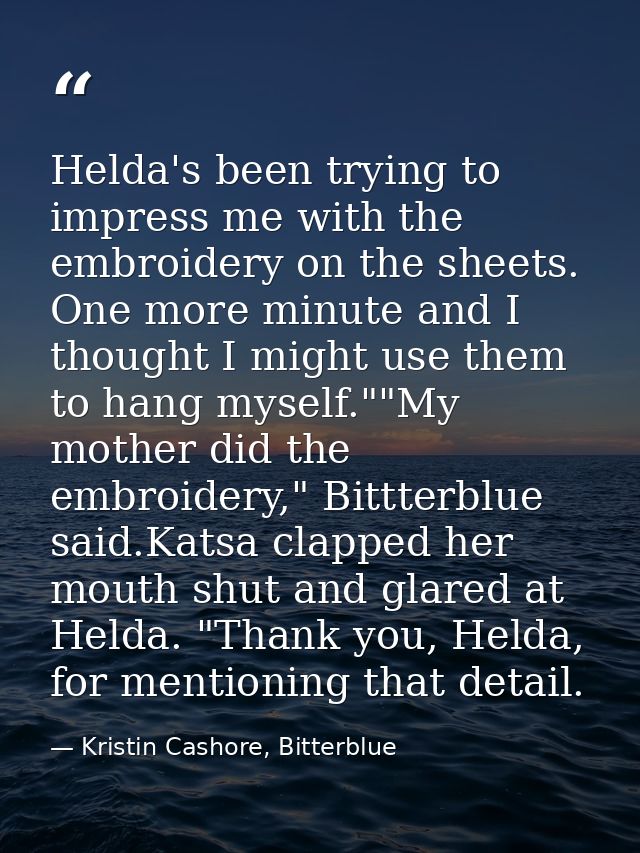 Helda's been trying to impress me with the embroidery on the sheets. One more minute and I thought I might use them to h — Kristin Cashore, Bitterblue
