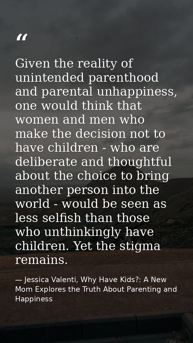 Given the reality of unintended parenthood and parental unhappiness, one would think that women and men who make the dec — Jessica Valenti, Why Have Kids?: A New Mom Explores the Truth About Parenting and Happiness