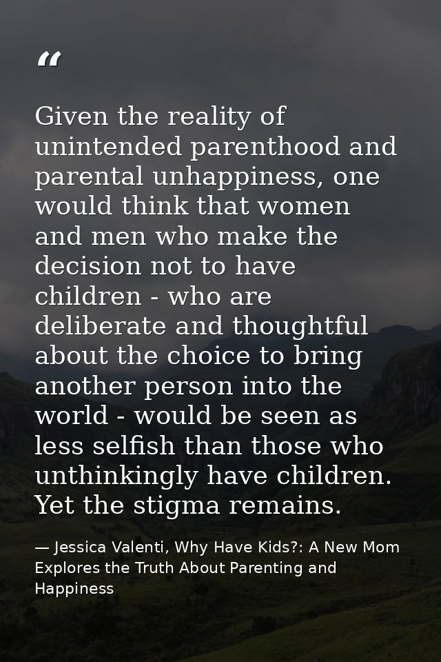 Given the reality of unintended parenthood and parental unhappiness, one would think that women and men who make the dec — Jessica Valenti, Why Have Kids?: A New Mom Explores the Truth About Parenting and Happiness