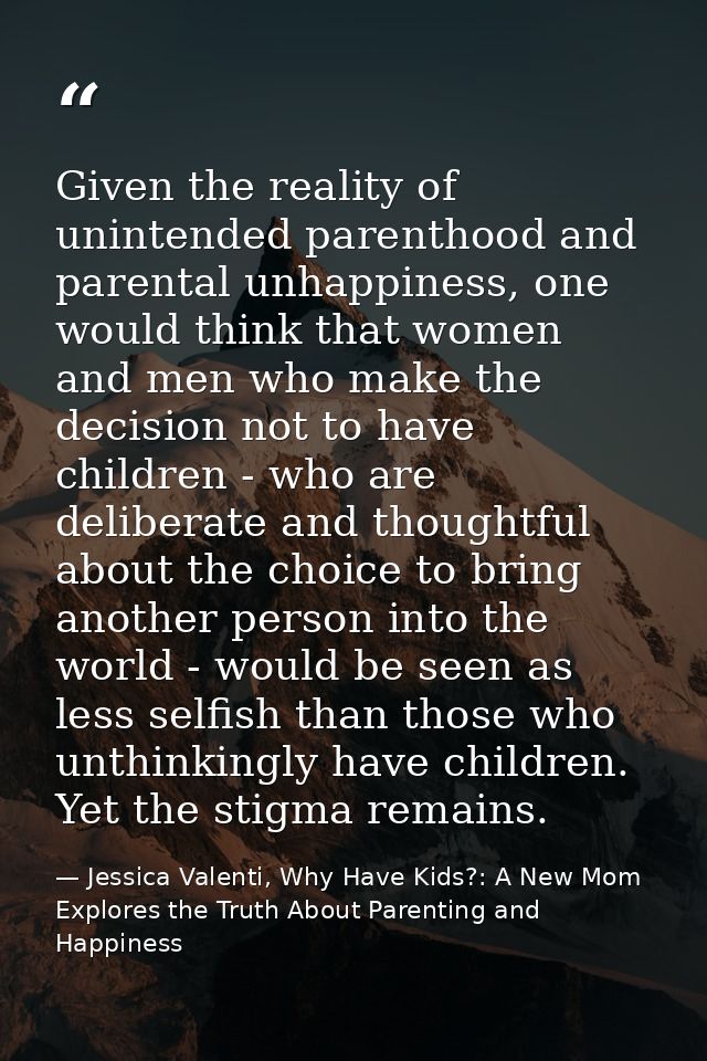 Given the reality of unintended parenthood and parental unhappiness, one would think that women and men who make the dec — Jessica Valenti, Why Have Kids?: A New Mom Explores the Truth About Parenting and Happiness