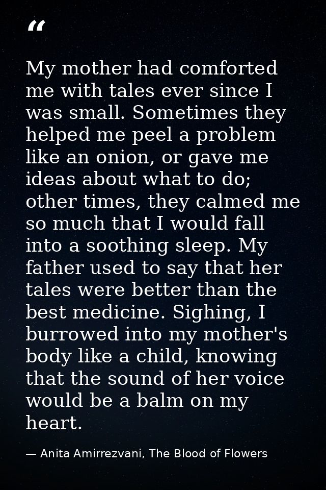 My mother had comforted me with tales ever since I was small. Sometimes they helped me peel a problem like an onion, or  — Anita Amirrezvani, The Blood of Flowers