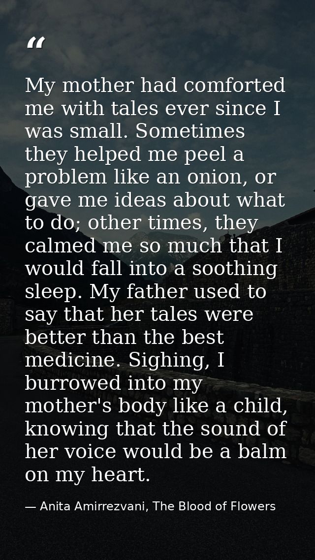 My mother had comforted me with tales ever since I was small. Sometimes they helped me peel a problem like an onion, or  — Anita Amirrezvani, The Blood of Flowers