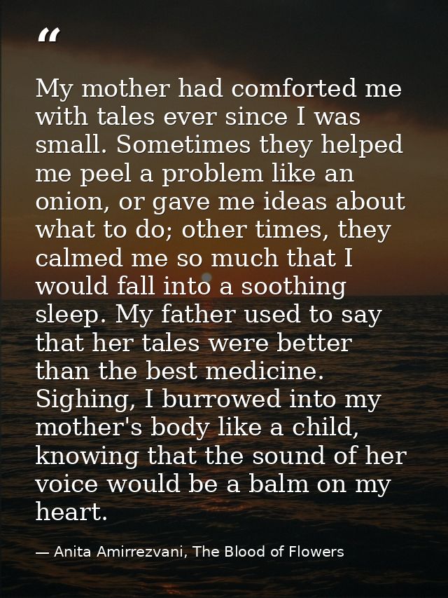 My mother had comforted me with tales ever since I was small. Sometimes they helped me peel a problem like an onion, or  — Anita Amirrezvani, The Blood of Flowers