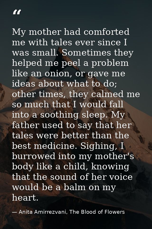 My mother had comforted me with tales ever since I was small. Sometimes they helped me peel a problem like an onion, or  — Anita Amirrezvani, The Blood of Flowers