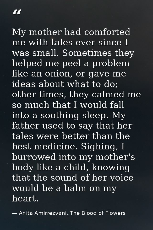 My mother had comforted me with tales ever since I was small. Sometimes they helped me peel a problem like an onion, or  — Anita Amirrezvani, The Blood of Flowers