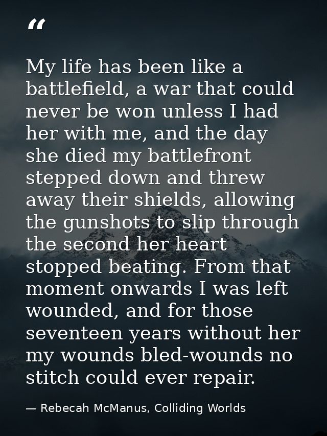 My life has been like a battlefield, a war that could never be won unless I had her with me, and the day she died my bat — Rebecah McManus, Colliding Worlds