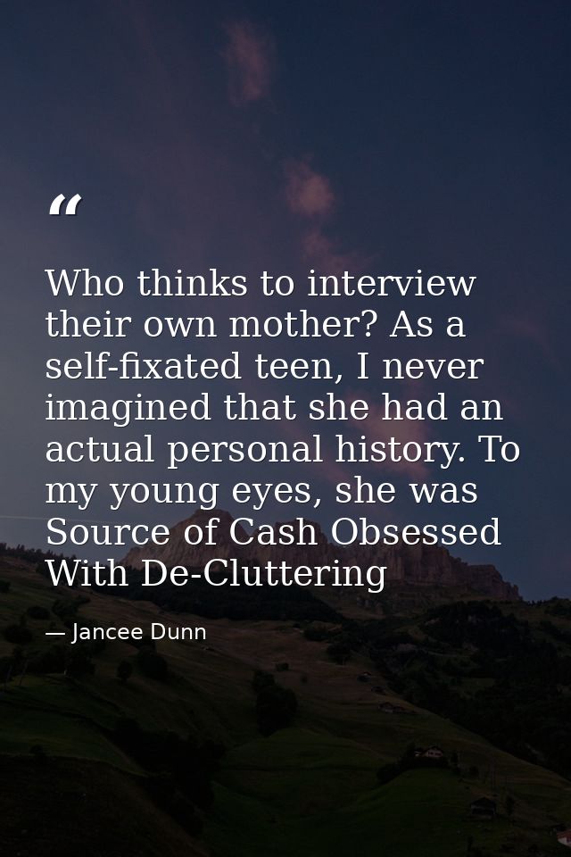 Who thinks to interview their own mother? As a self-fixated teen, I never imagined that she had an actual personal histo — Jancee Dunn