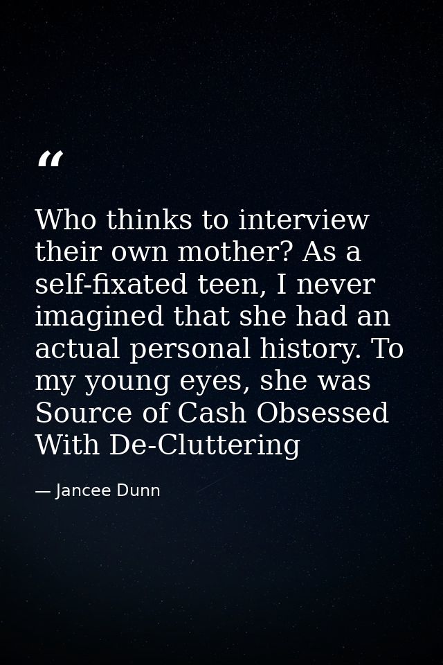 Who thinks to interview their own mother? As a self-fixated teen, I never imagined that she had an actual personal histo — Jancee Dunn