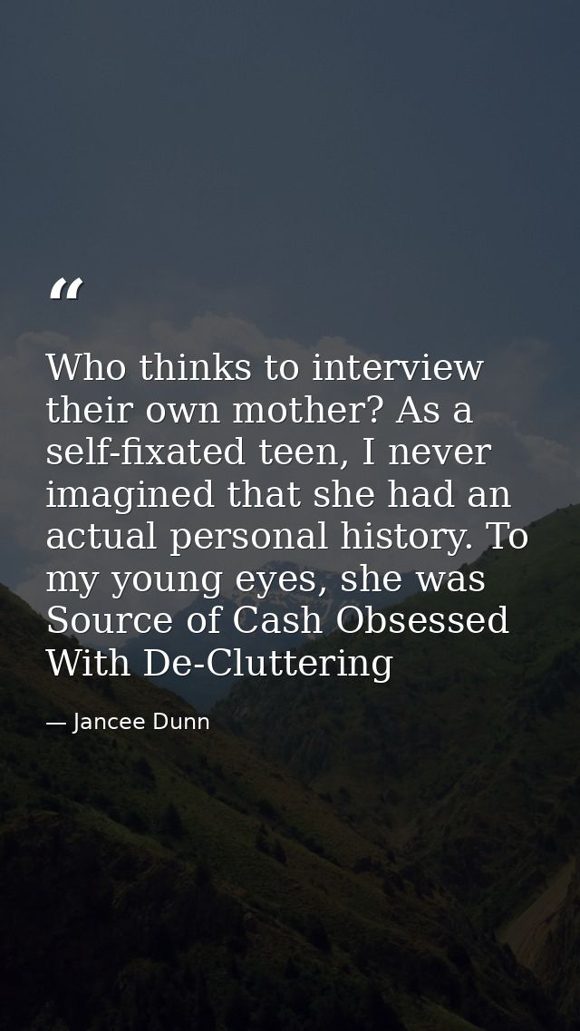 Who thinks to interview their own mother? As a self-fixated teen, I never imagined that she had an actual personal histo — Jancee Dunn