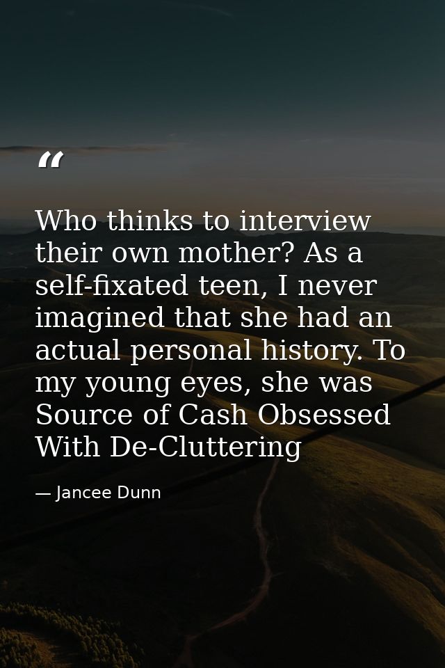 Who thinks to interview their own mother? As a self-fixated teen, I never imagined that she had an actual personal histo — Jancee Dunn
