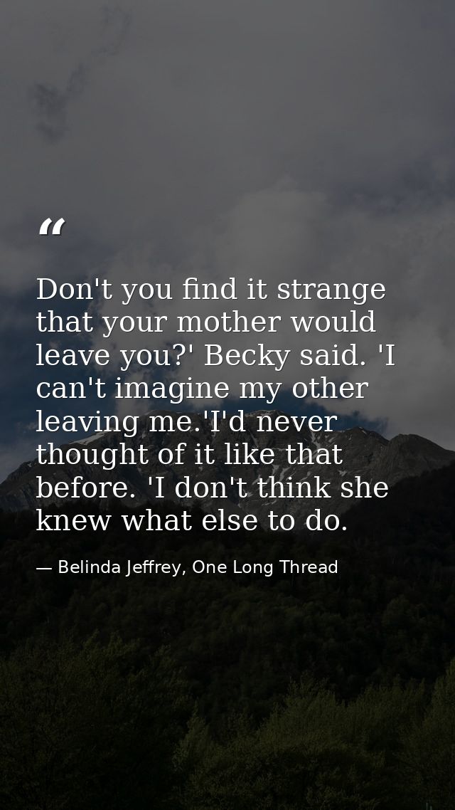 Don't you find it strange that your mother would leave you?' Becky said. 'I can't imagine my other leaving me.'I'd never — Belinda Jeffrey, One Long Thread
