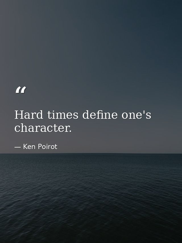 Hard times define one's character. — Ken Poirot