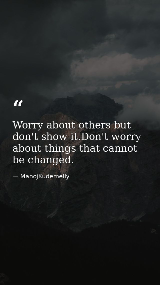 Worry about others but don't show it.Don't worry about things that cannot be changed. — ManojKudemelly