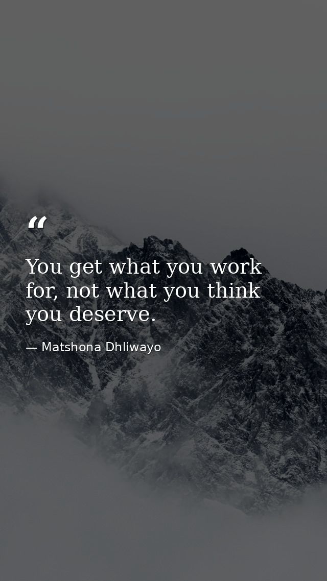 You get what you work for, not what you think you deserve. — Matshona Dhliwayo