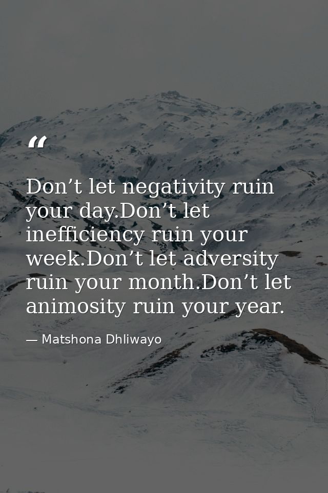 Don’t let negativity ruin your day.Don’t let inefficiency ruin your week.Don’t let adversity ruin your month.Don’t let a — Matshona Dhliwayo