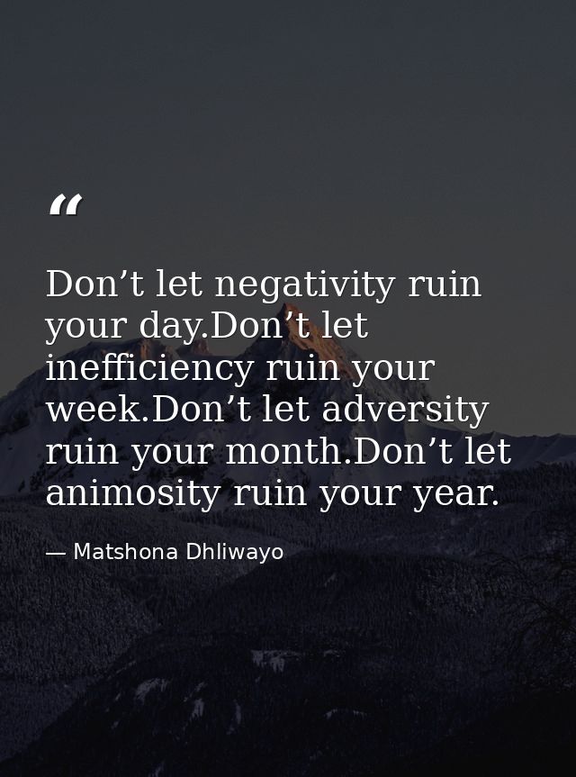 Don’t let negativity ruin your day.Don’t let inefficiency ruin your week.Don’t let adversity ruin your month.Don’t let a — Matshona Dhliwayo
