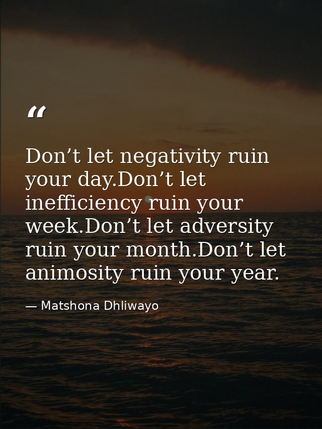 Don’t let negativity ruin your day.Don’t let inefficiency ruin your week.Don’t let adversity ruin your month.Don’t let a — Matshona Dhliwayo