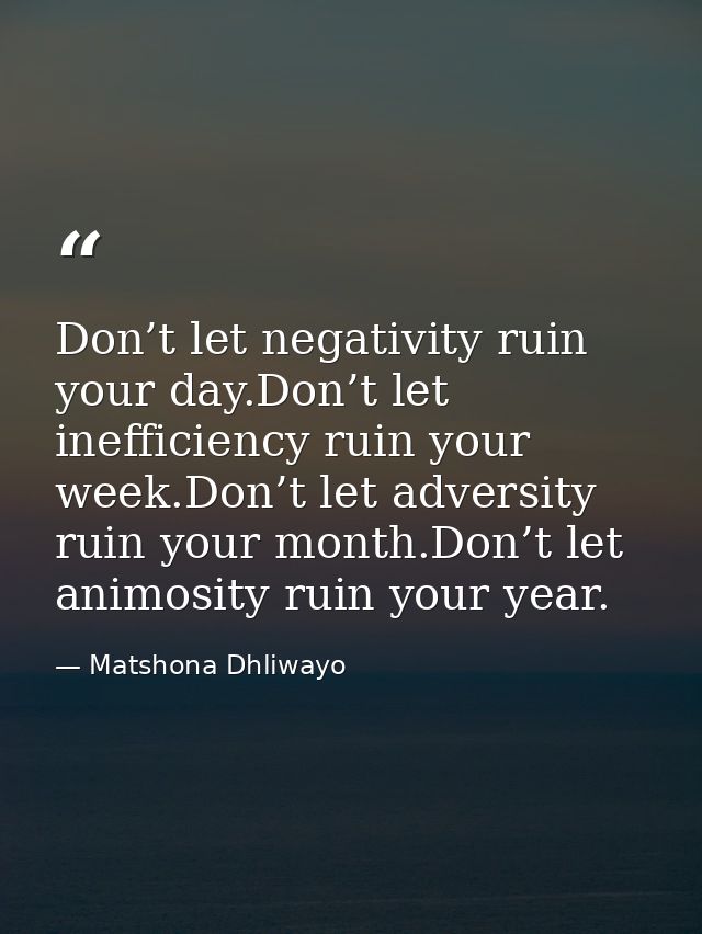 Don’t let negativity ruin your day.Don’t let inefficiency ruin your week.Don’t let adversity ruin your month.Don’t let a — Matshona Dhliwayo