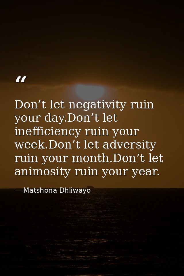 Don’t let negativity ruin your day.Don’t let inefficiency ruin your week.Don’t let adversity ruin your month.Don’t let a — Matshona Dhliwayo