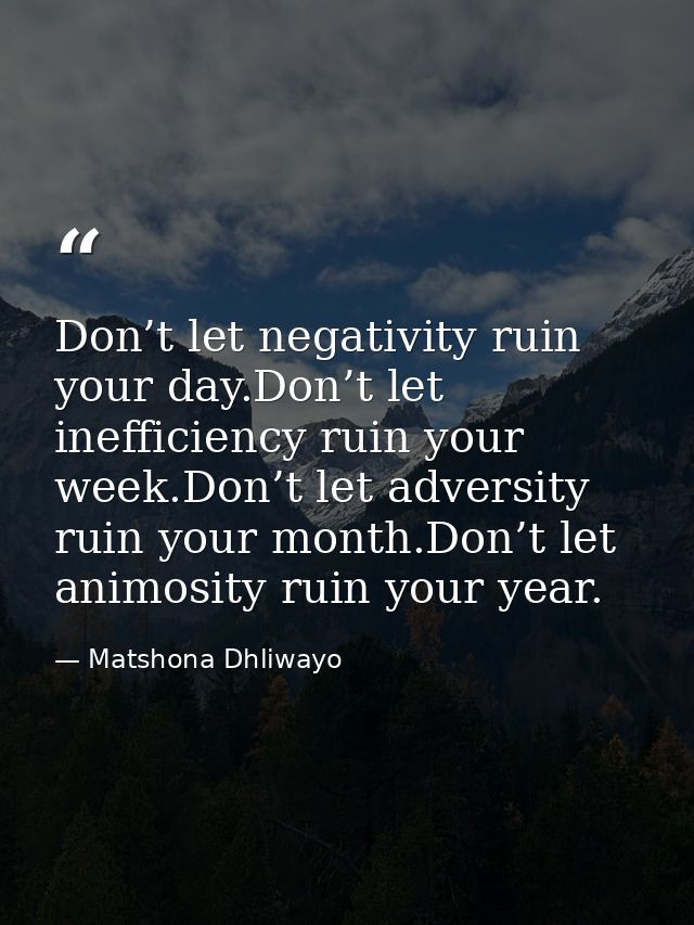 Don’t let negativity ruin your day.Don’t let inefficiency ruin your week.Don’t let adversity ruin your month.Don’t let a — Matshona Dhliwayo