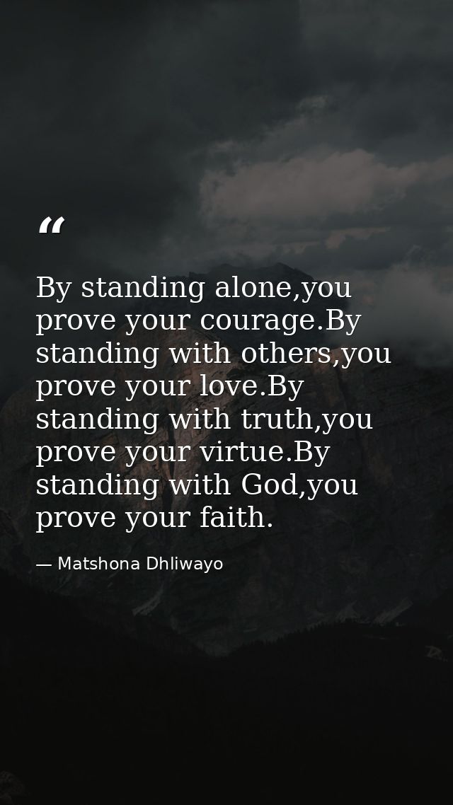 By standing alone,you prove your courage.By standing with others,you prove your love.By standing with truth,you prove yo — Matshona Dhliwayo