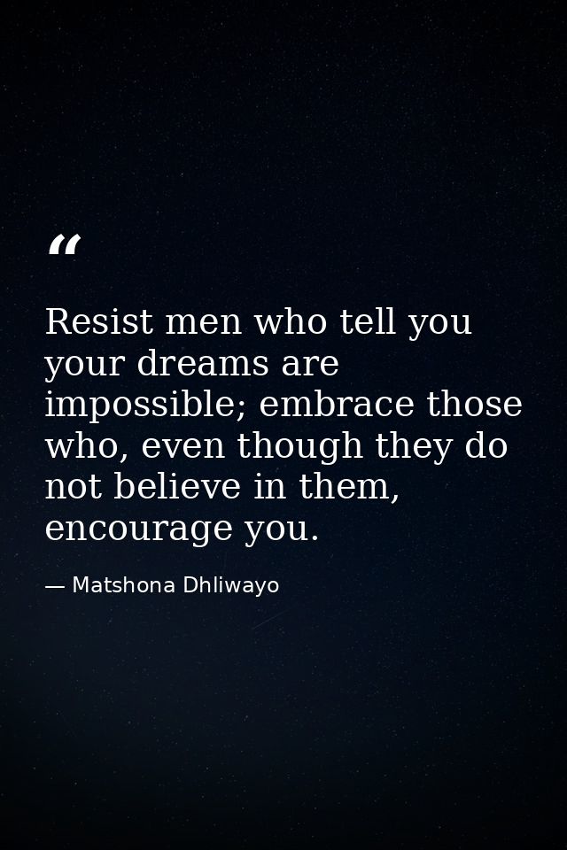 Resist men who tell you your dreams are impossible; embrace those who, even though they do not believe in them, encourag — Matshona Dhliwayo