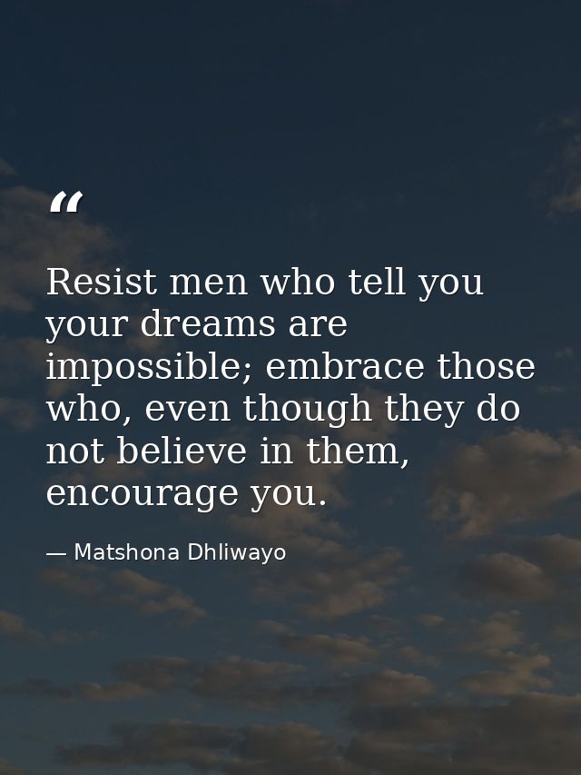 Resist men who tell you your dreams are impossible; embrace those who, even though they do not believe in them, encourag — Matshona Dhliwayo