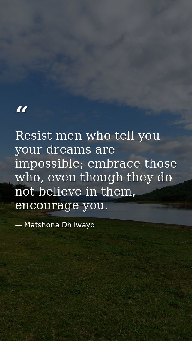 Resist men who tell you your dreams are impossible; embrace those who, even though they do not believe in them, encourag — Matshona Dhliwayo
