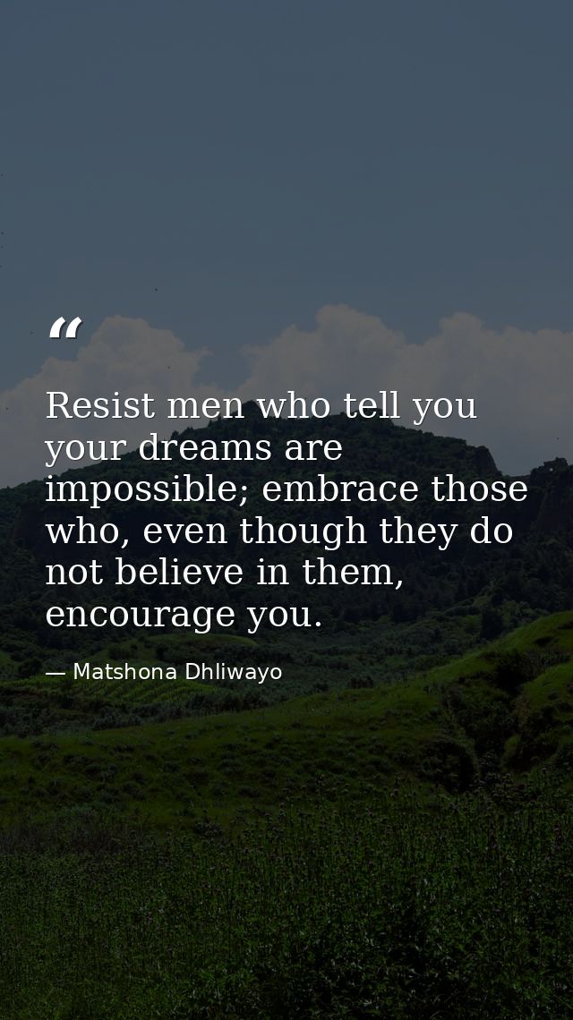 Resist men who tell you your dreams are impossible; embrace those who, even though they do not believe in them, encourag — Matshona Dhliwayo