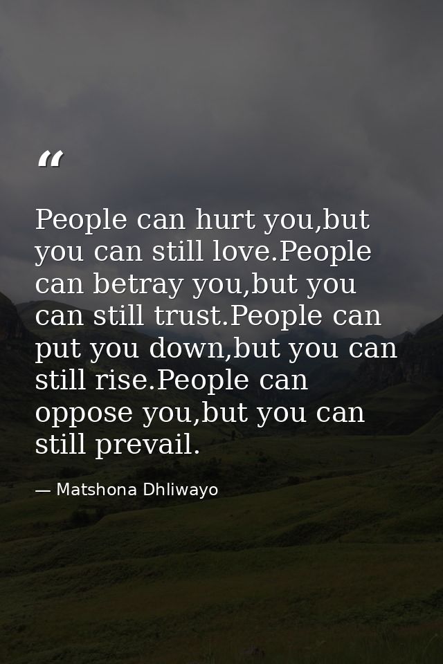 People can hurt you,but you can still love.People can betray you,but you can still trust.People can put you down,but you — Matshona Dhliwayo