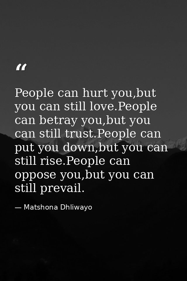 People can hurt you,but you can still love.People can betray you,but you can still trust.People can put you down,but you — Matshona Dhliwayo