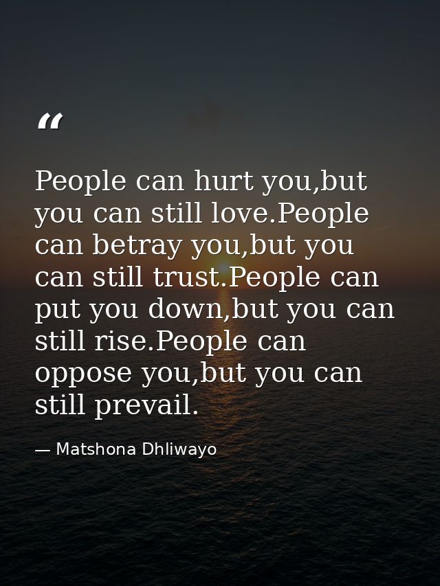 People can hurt you,but you can still love.People can betray you,but you can still trust.People can put you down,but you — Matshona Dhliwayo