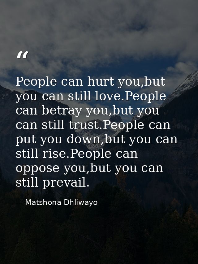 People can hurt you,but you can still love.People can betray you,but you can still trust.People can put you down,but you — Matshona Dhliwayo