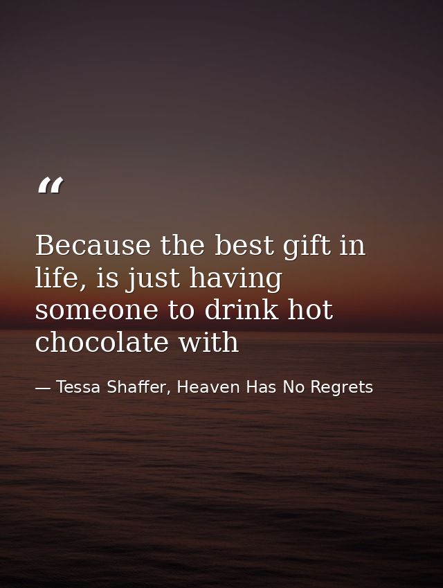 Because the best gift in life, is just having someone to drink hot chocolate with — Tessa Shaffer, Heaven Has No Regrets